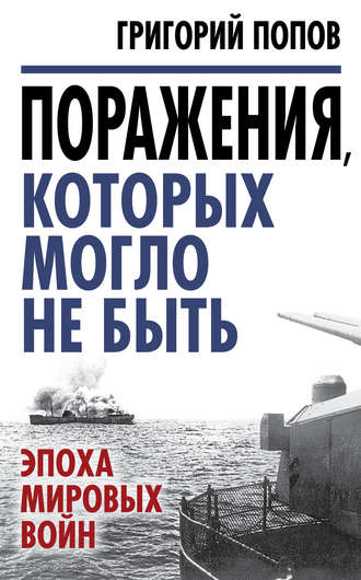 Григорий Попов. Поражения, которых могло не быть. Эпоха мировых войн