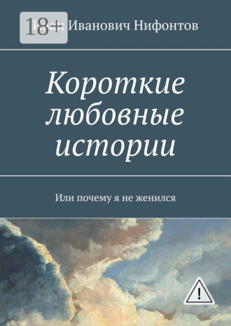 . Короткие любовные истории. Или почему я не женился