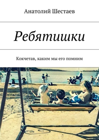 Анатолий Шестаев. Ребятишки. Кокчетав, каким мы его помним