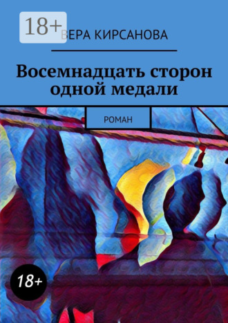 Вера Кирсанова. Восемнадцать сторон одной медали. Роман