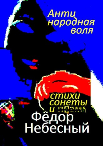 . Антинародная воля. Стихи. Сонеты. Поэма