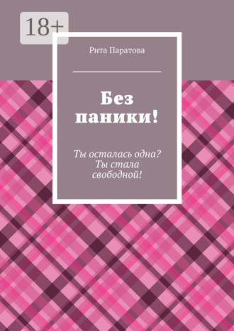 Рита Паратова. Без паники! Ты осталась одна? Ты стала свободной!