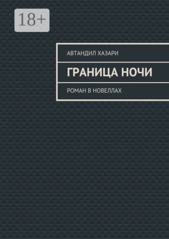 Автандил Хазари. Граница ночи. Роман в новеллах
