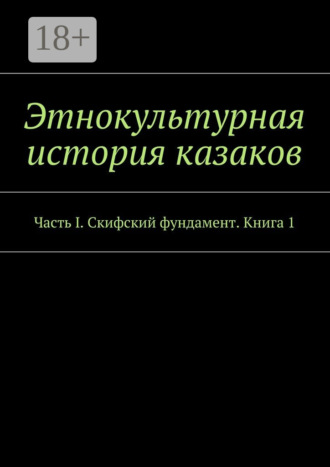 . Этнокультурная история казаков. Часть I. Скифский фундамент. Книга 1