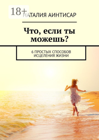 . Что, если ты можешь? 6 простых способов исцеления жизни