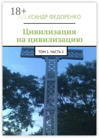 Александр Федоренко. Цивилизация на цивилизацию. Том 1. Часть 2
