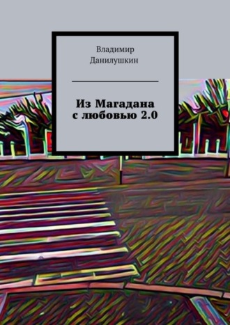 Владимир Данилушкин. Из Магадана с любовью 2.0