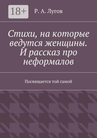 Р. А. Лугов. Стихи, на которые ведутся женщины. И рассказ про неформалов. Посвящается той самой