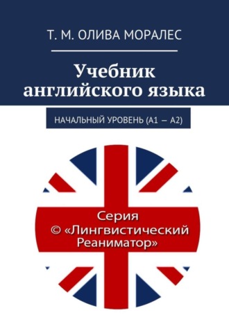 Татьяна Олива Моралес. Учебник английского языка. Начальный уровень (А1 – А2)