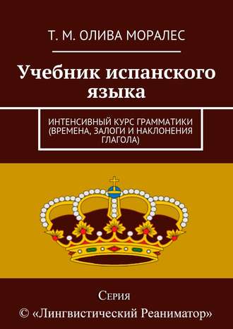 . Учебник испанского языка. Интенсивный курс грамматики (времена, залоги и наклонения глагола)