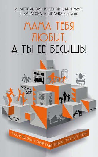 . Мама тебя любит, а ты её бесишь! (сборник)