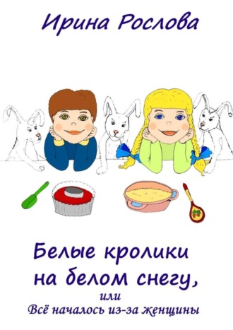 . Белые кролики на белом снегу, или Всё началось из-за женщины