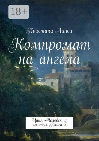 . Компромат на ангела. Цикл «Человек из мечты». Книга 3