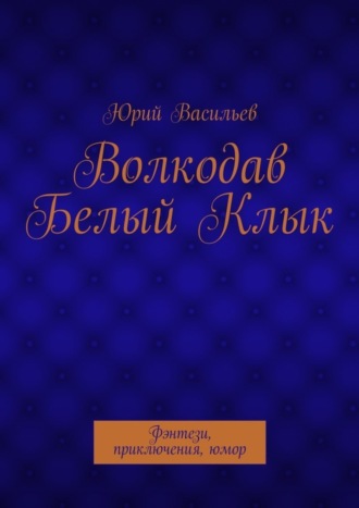 . Волкодав Белый Клык. Фэнтези, приключения, юмор