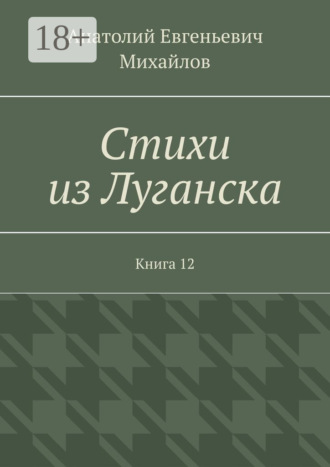 Анатолий Евгеньевич Михайлов. Стихи из Луганска. Книга 12