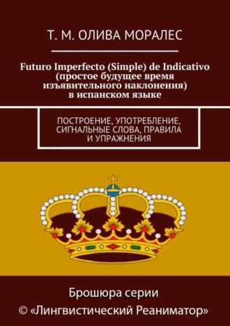 Татьяна Олива Моралес. Futuro Imperfecto (Simple) de Indicativo (простое будущее время изъявительного наклонения) в испанском языке. Построение, употребление, сигнальные слова, правила и упражнения