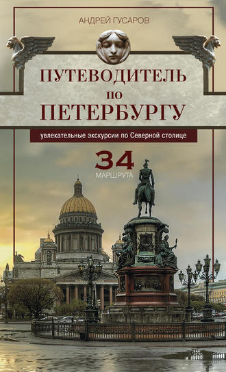 Андрей Гусаров. Путеводитель по Петербургу. Увлекательные экскурсии по Северной столице. 34 маршрута