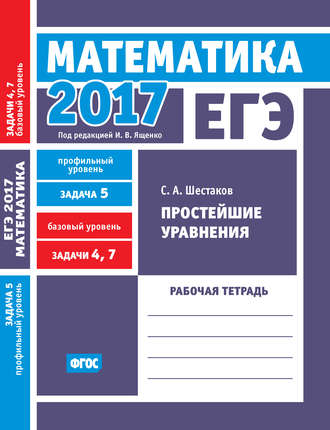 . ЕГЭ 2017. Математика. Простейшие уравнения. Задача 5 (профильный уровень). Задачи 4 и 7 (базовый уровень). Рабочая тетрадь