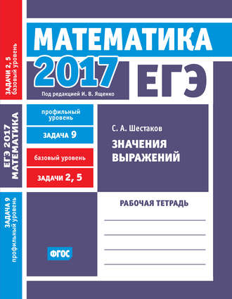 . ЕГЭ 2017. Математика. Значения выражений. Задача 9 (профильный уровень). Задачи 2 и 5 (базовый уровень). Рабочая тетрадь