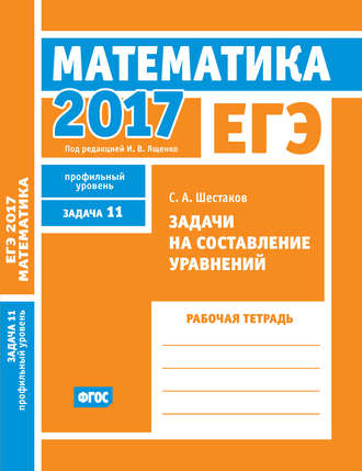 . ЕГЭ 2017. Математика. Задачи на составление уравнений. Задача 11 (профильный уровень). Рабочая тетрадь