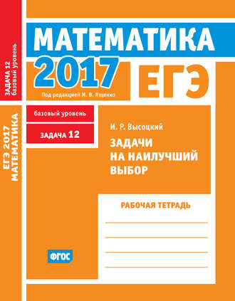 . ЕГЭ 2017. Математика. Задачи на наилучший выбор. Задача 12 (базовый уровень). Рабочая тетрадь