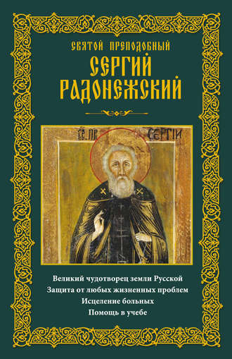 . Святой преподобный Сергий Радонежский. Великий чудотворец земли Русской. Защита от любых жизненных проблем, исцеление больных, помощь в учебе