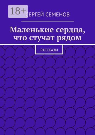 Cергей Семенов. Маленькие сердца, что стучат рядом. Рассказы