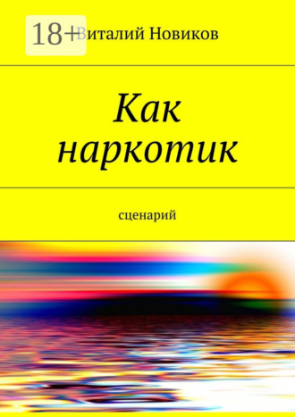 Виталий Новиков. Как наркотик. Сценарий