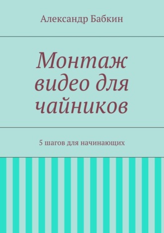 . Монтаж видео для чайников. 5 шагов для начинающих