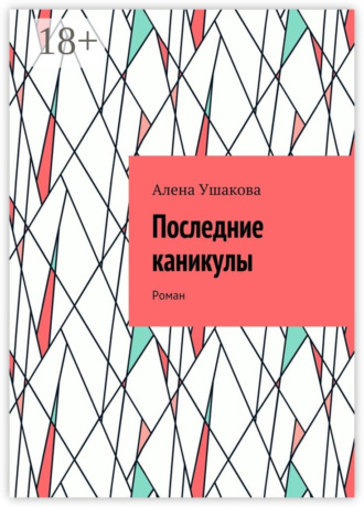 Алена Ушакова. Последние каникулы. Роман