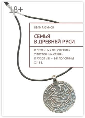 . Семья в Древней Руси. О семейных отношениях у восточных славян и русов VIII – 1-й половины XIII вв.