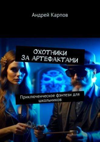 Андрей Карпов. Охотники за артефактами. Приключенческое фэнтези для школьников