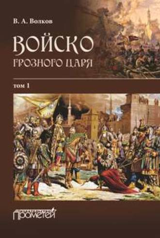 В. А. Волков. Войско грозного царя. Том 1