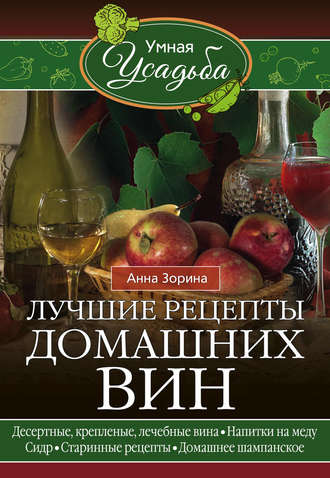 . Лучшие рецепты домашних вин. Десертные, крепленые, лечебные вина, напитки на меду, сидр, старинные рецепты, домашнее шампанское