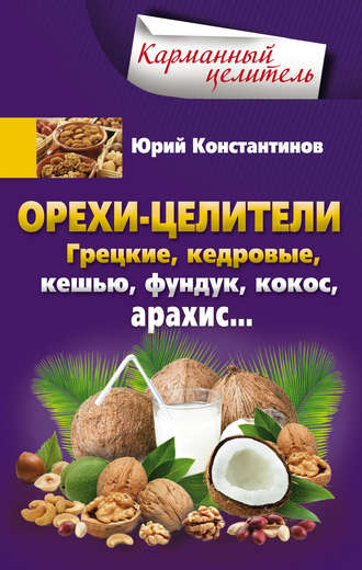 Юрий Константинов. Орехи-целители. Грецкие, кедровые, кешью, фундук, кокос, арахис…