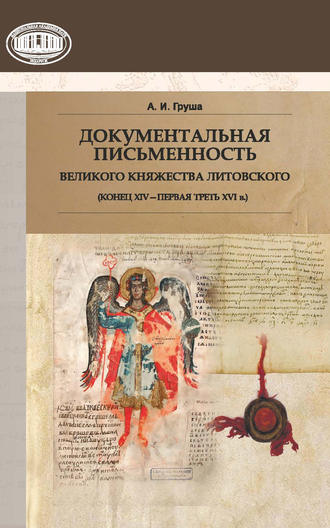 Александр Груша. Документальная письменность Великого Княжества Литовского (конец XIV – первая треть XVI в.)