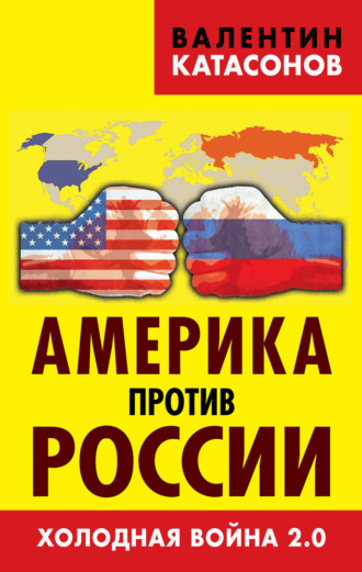 Катасонов Валентин Юрьевич. Америка против России. Холодная война 2.0