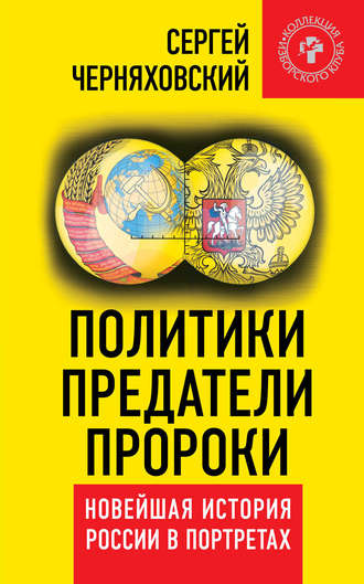 . Политики, предатели, пророки. Новейшая история России в портретах (1985-2012)