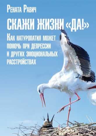 Рената Равич. Скажи жизни «Да!». Как натуропатия может помочь при депрессии и других эмоциональных расстройствах
