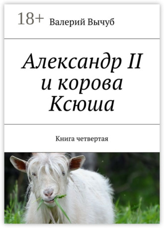 Валерий Вычуб. Александр II и корова Ксюша. Книга четвертая