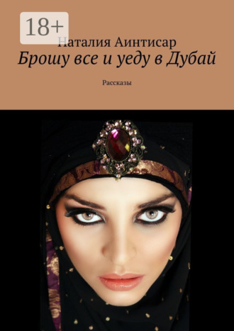 Наталия Аинтисар. Брошу все и уеду в Дубай. Рассказы
