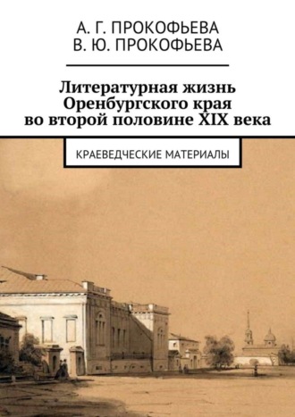Алла Георгиевна Прокофьева. Литературная жизнь Оренбургского края во второй половине XIX века. Краеведческие материалы