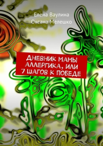 Оксана Мелешко. Дневник мамы аллергика, или 7 шагов к победе