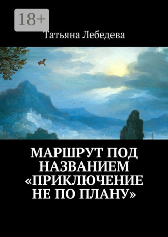 Татьяна Лебедева. Маршрут под названием «Приключение не по плану»