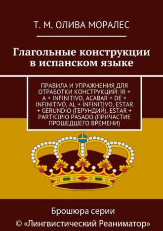 . Глагольные конструкции в испанском языке. Правила и упражнения для отработки конструкций: ir + a + infinitivo, acabar + de + infinitivo, al + infinitivo, estar + gerundio (герундий), estar + participio pasado (причастие прошедшего времени)