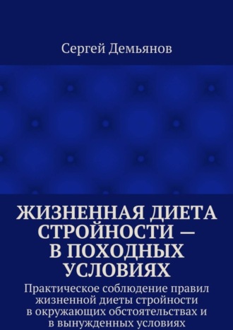 . Жизненная диета стройности – в походных условиях. Практическое соблюдение правил жизненной диеты стройности в окружающих обстоятельствах и в вынужденных условиях