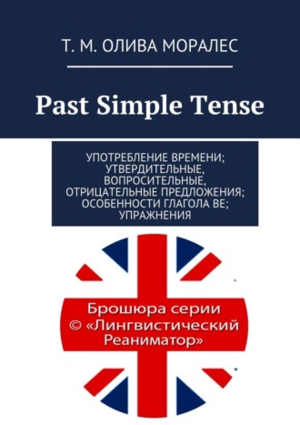 Татьяна Олива Моралес. Past Simple Tense. Употребление времени; утвердительные, вопросительные, отрицательные предложения; особенности глагола be; упражнения