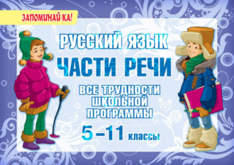 . Русский язык. Части речи. Все трудности школьной программы. 5-11 классы