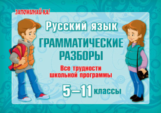 . Русский язык. Грамматические разборы. Все трудности школьной программы. 5-11 классы