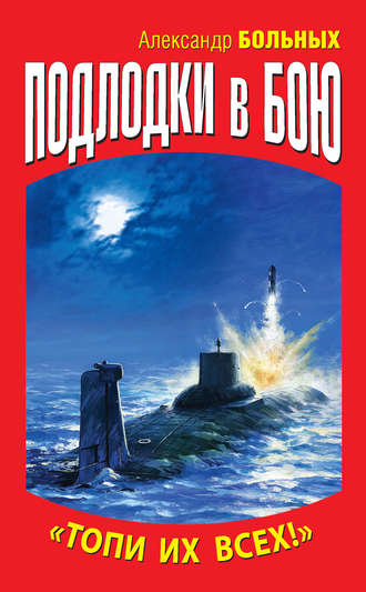 Александр Больных. Подлодки в бою. «Топи их всех!»
